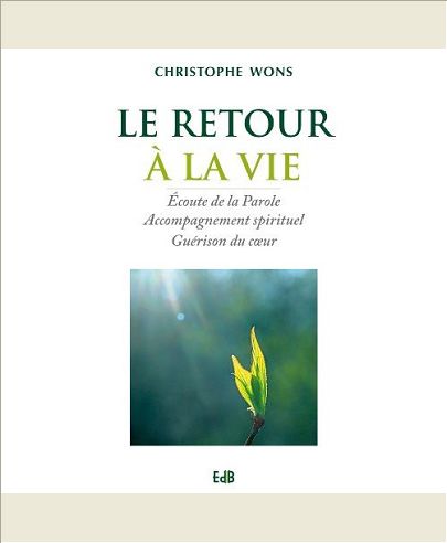 LE RETOUR A LA VIE. ECOUTE DE LA PAROLE, ACCOMPAGNEMENT SPIRITUEL, GUERISON DU COEUR
