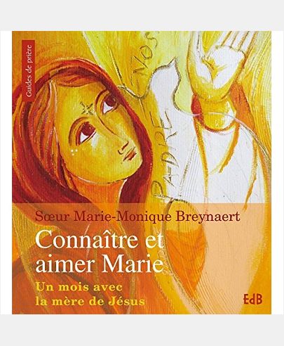 CONNAITRE ET AIMER MARIE. UN MOIS AVEC LA MERE DE JESUS AU FIL DE SA VIE