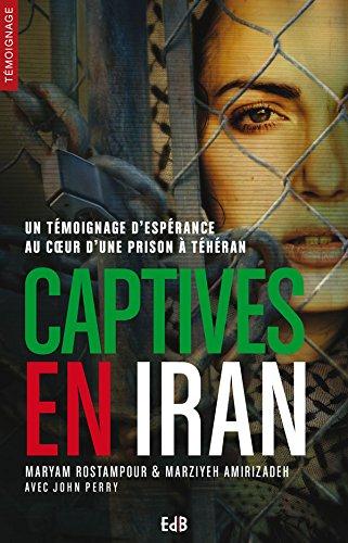 CAPTIVES EN IRAN. TEMPOIGNAGE D'ESPERANCE AU COEUR D'UNE PRISON A TEHERAN