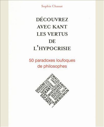 DECOUVREZ AVEC KANT LES VERTUS DE L'HYPOCRISIE - 50 PARADOXES LOUFOQUES DE PHILOSOPHES
