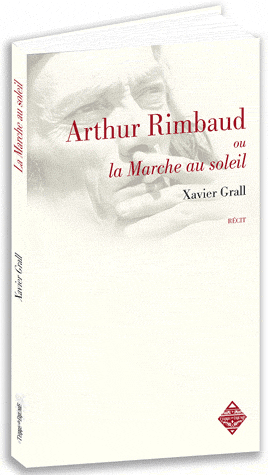 ARTHUR RIMBAUD OU LA MARCHE AU SOLEIL - RECIT