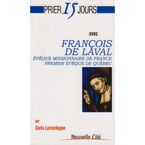 PRIER 15 JOURS AVEC FRANCOIS DE LAVAL EVEQUE MISSIONNAIRE DE FRANCE, PREMIER EVEQUE DE QUEBEC