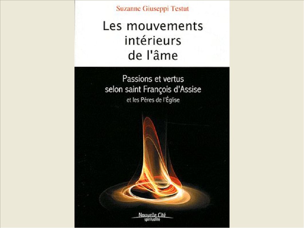 LES MOUVEMENTS INTERIEURS DE L'AME PASSIONS ET VERTUS SELON SAINT FRANCOIS D'ASSISE ET LES PERES DE