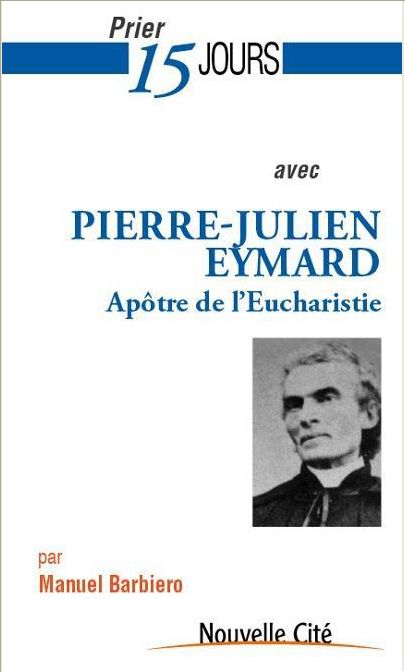 PRIER 15 JOURS AVEC PIERRE-JULIEN EYMARD LE SAINT DE L'EUCHARISTIE