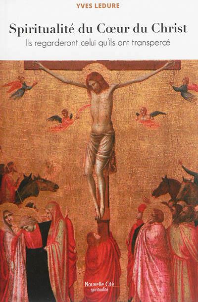 SPIRITUALITE DU COEUR DU CHRIST ILS REGARDERONT CELUI QU'ILS ONT TRANSPERCE