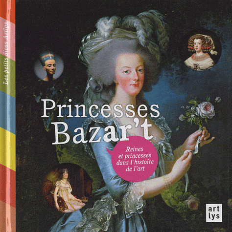PRINCESSES BAZAR'T - REINES ET PRINCESSES DANS L'HISTOIRE DE L'ART / LES PETITS DICOS ARTLYS