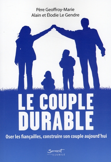 LE COUPLE DURABLE - OSER LES FIANCAILLES, CONSTRUIRE SON COUPLE AUJOURD'HUI