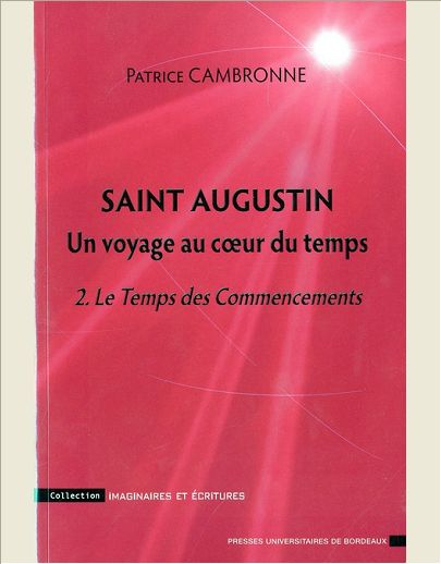 SAINT AUGUSTIN UN VOYAGE AU COEUR DU TEMPS. 2 LE TEMPS DES COMMENCEMENTS