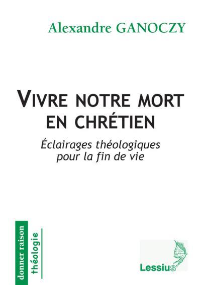VIVRE NOTRE MORT EN CHRETIEN - ECLAIRAGES THEOLOGIQUES POUR LA FIN DE VIE