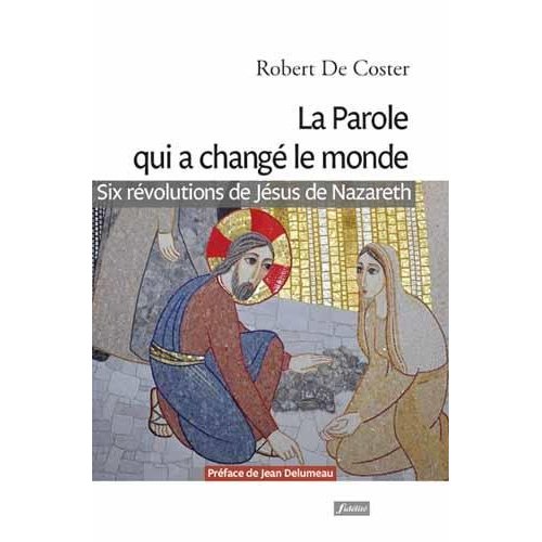 LA PAROLE QUI A CHANGE LE MONDE - SIX REVOLUTIONS DE JESUS DE NAZARETH