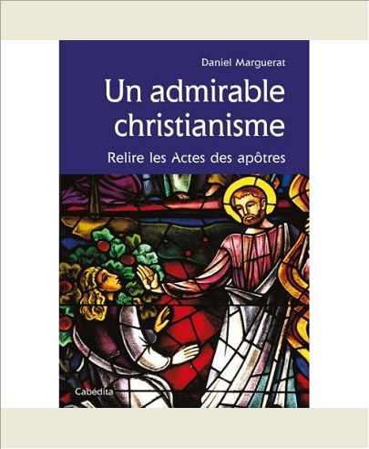 UN ADMIRABLE CHRISTIANISME, RELIRE LES ACTES DES APOTRE