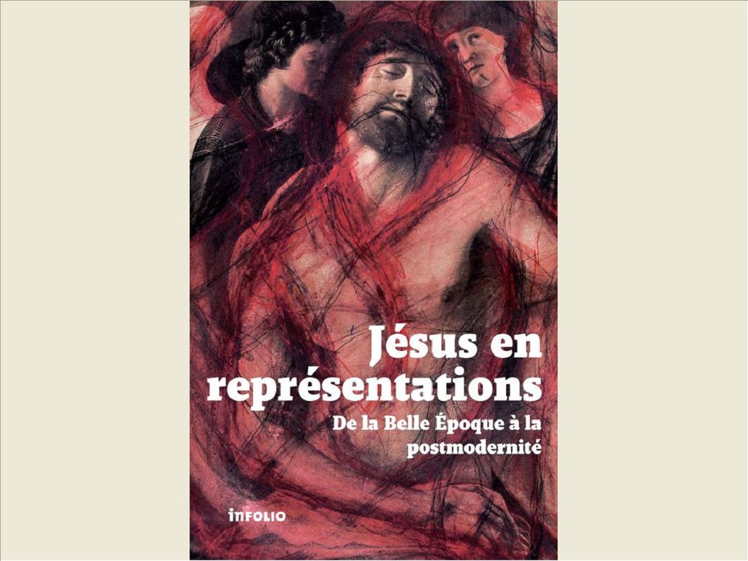 JESUS EN REPRESENTATIONS. DE LA BELLE EPOQUE A LA POSTMODERNITE