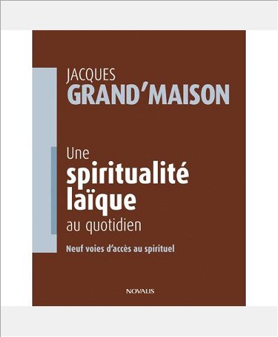 UNE SPIRITUALITE LAIQUE AU QUOTIDIEN - NEUF VOIES D'ACCES AU SPIRITUEL