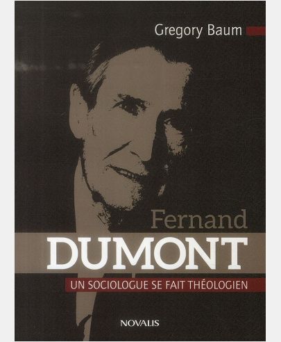 FERNAND DUMONT - UN SOCIOLOGUE SE FAIT THEOLOGIEN