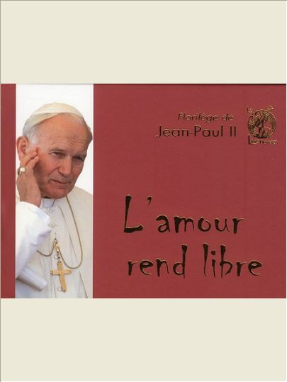 FLORILEGE DE JEAN-PAUL II - L'AMOUR REND LIBRE