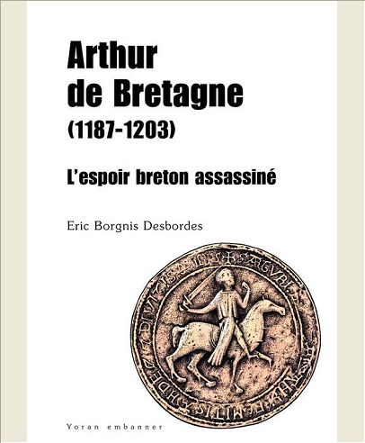 ARTHUR DE BRETAGNE 1187-1203 L'ESPOIR BRETON ASSASSINE