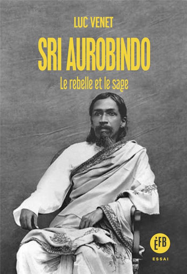 SRI AUROBINDO - LE REBELLE ET LE SAGE
