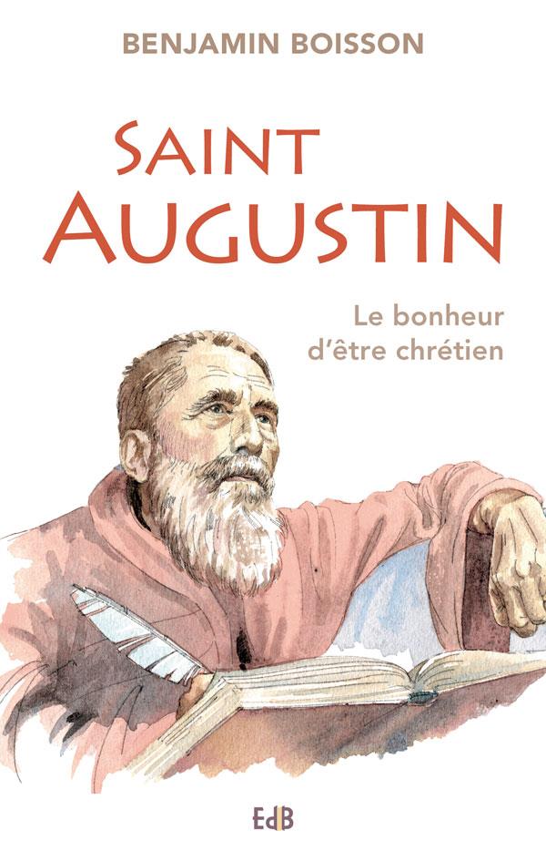 SAINT AUGUSTIN. LE BONHEUR D'ETRE CHRETIEN.