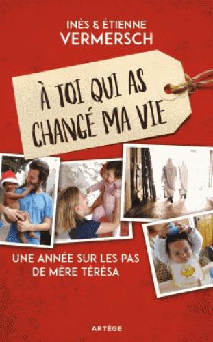 A TOI QUI AS CHANGE MA VIE - UNE ANNEE SUR LES PAS DE MERE TERESA